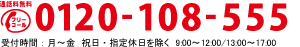 通話料無料フリーコール　0120-108-555　受付時間：月〜金　祝日・指定休日を除く　9:00〜12:00/13:00〜17:00