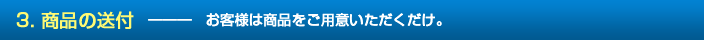 3. 商品の送付　―――　お客様は商品をご用意いただくだけ。