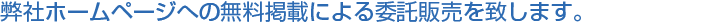 弊社ホームページへの無料掲載による委託販売を致します。
